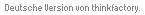 F&uuml;r Informationen zur deutschen Version klicken Sie auf thinkfactory.